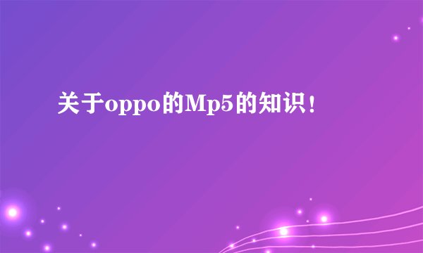 关于oppo的Mp5的知识！