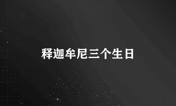 释迦牟尼三个生日