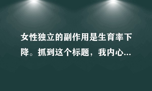 女性独立的副作用是生育率下降。抓到这个标题，我内心真的是挺尊敬的。