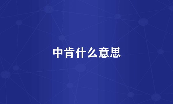 中肯什么意思
