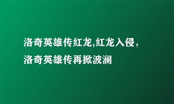 洛奇英雄传红龙,红龙入侵，洛奇英雄传再掀波澜
