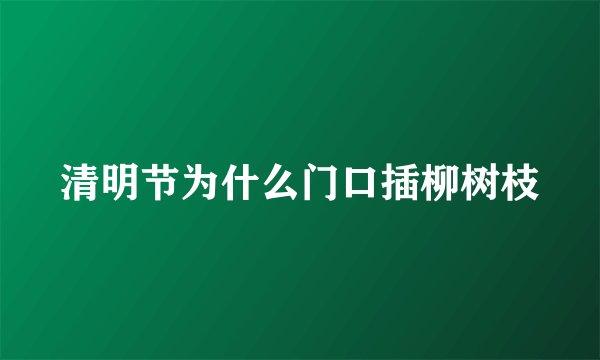清明节为什么门口插柳树枝