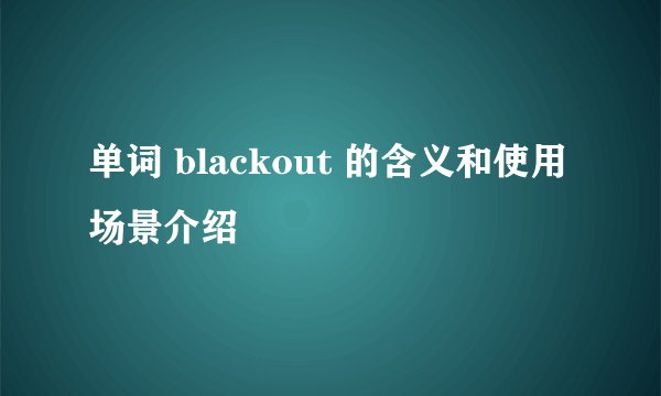 单词 blackout 的含义和使用场景介绍