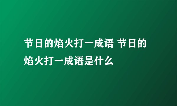 节日的焰火打一成语 节日的焰火打一成语是什么