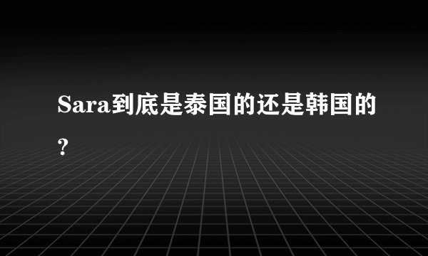 Sara到底是泰国的还是韩国的?