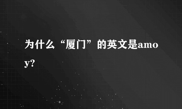 为什么“厦门”的英文是amoy？