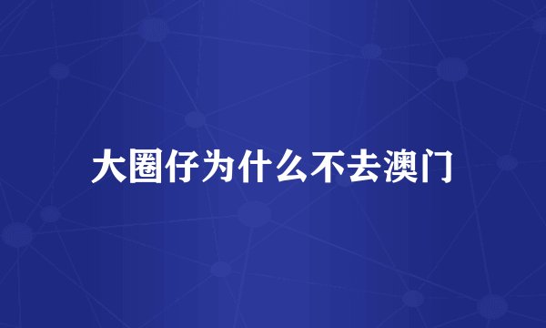 大圈仔为什么不去澳门
