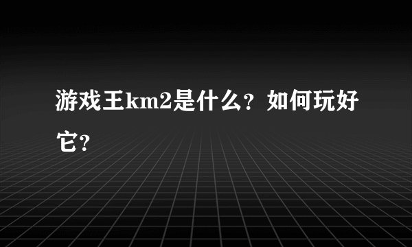 游戏王km2是什么？如何玩好它？