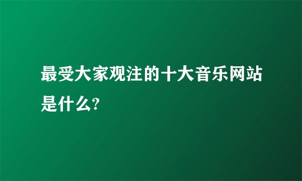 最受大家观注的十大音乐网站是什么?