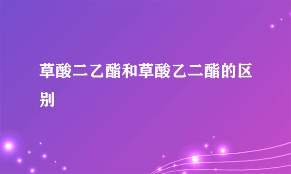 草酸二乙酯和草酸乙二酯的区别