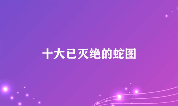 十大已灭绝的蛇图