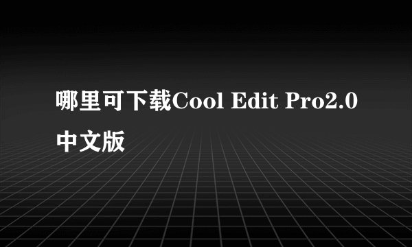 哪里可下载Cool Edit Pro2.0中文版