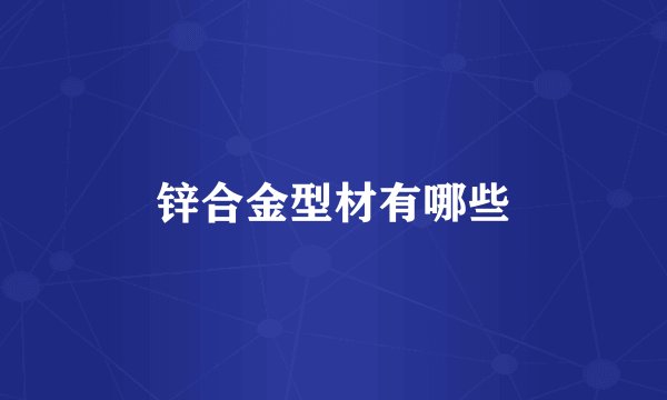 锌合金型材有哪些