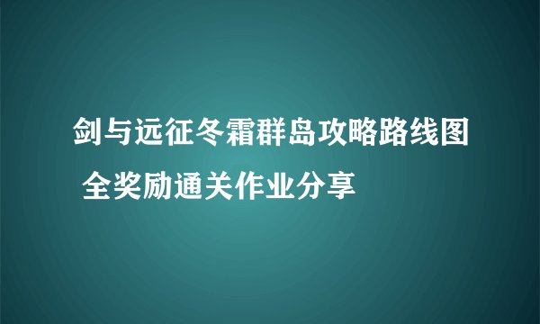 剑与远征冬霜群岛攻略路线图 全奖励通关作业分享