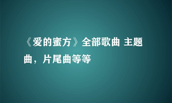《爱的蜜方》全部歌曲 主题曲，片尾曲等等