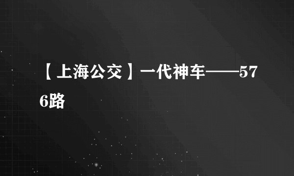 【上海公交】一代神车——576路