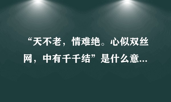 “天不老，情难绝。心似双丝网，中有千千结”是什么意思_出处及原文翻译