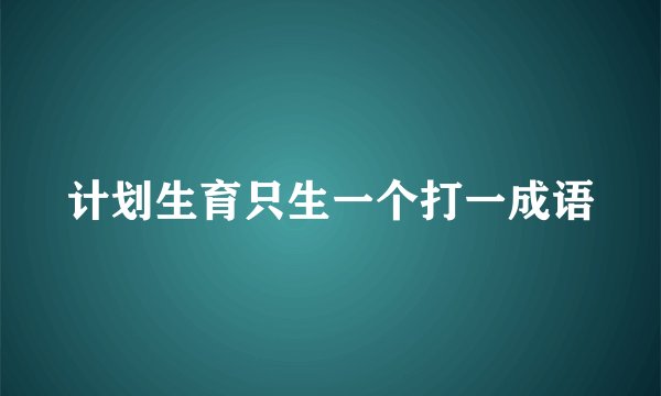 计划生育只生一个打一成语
