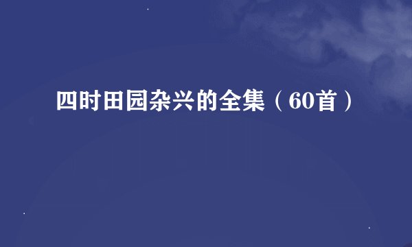 四时田园杂兴的全集（60首）