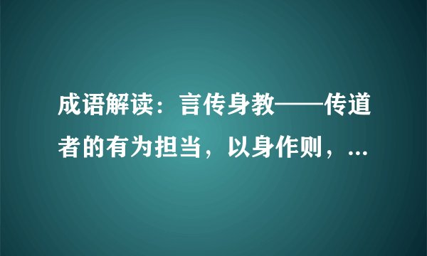 成语解读：言传身教——传道者的有为担当，以身作则，率先垂范