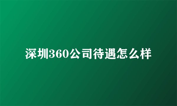 深圳360公司待遇怎么样