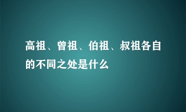 高祖、曾祖、伯祖、叔祖各自的不同之处是什么