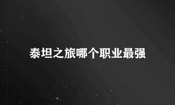泰坦之旅哪个职业最强