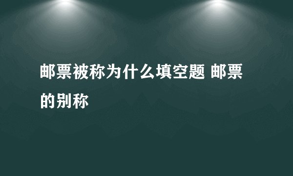 邮票被称为什么填空题 邮票的别称