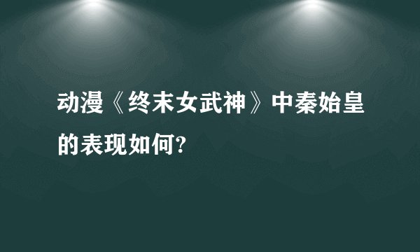 动漫《终末女武神》中秦始皇的表现如何?