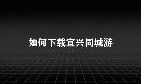如何下载宜兴同城游