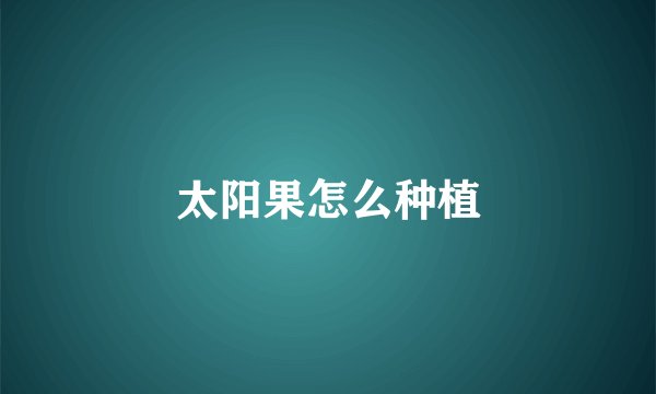 太阳果怎么种植