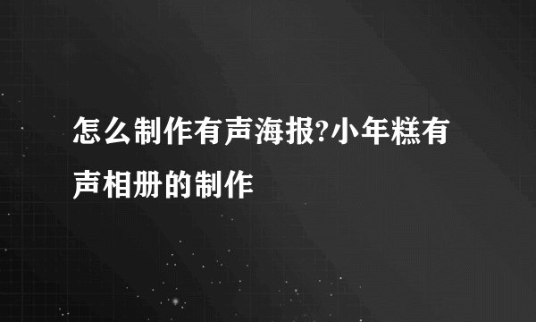 怎么制作有声海报?小年糕有声相册的制作