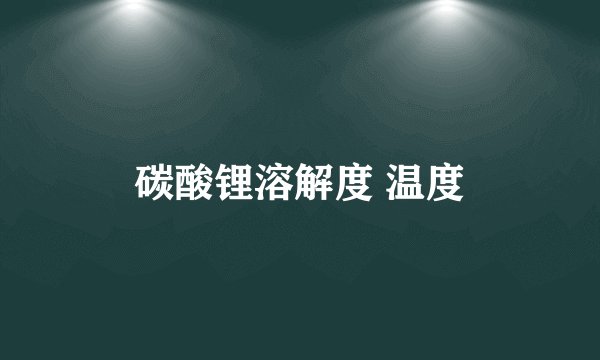 碳酸锂溶解度 温度