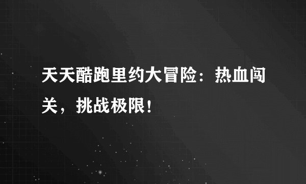天天酷跑里约大冒险：热血闯关，挑战极限！