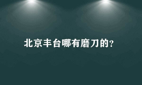 北京丰台哪有磨刀的？