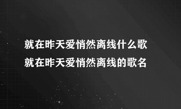 就在昨天爱悄然离线什么歌 就在昨天爱悄然离线的歌名