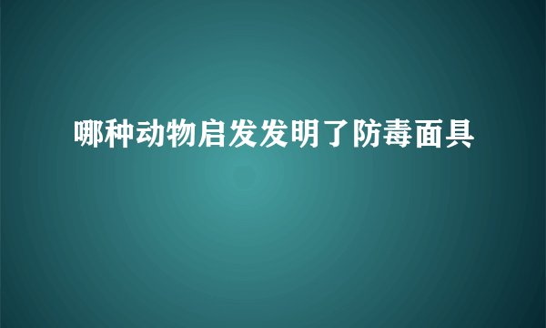 哪种动物启发发明了防毒面具