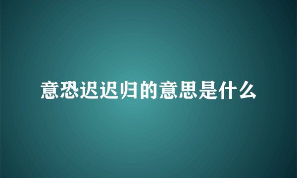 意恐迟迟归的意思是什么