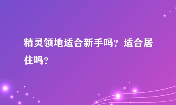 精灵领地适合新手吗？适合居住吗？