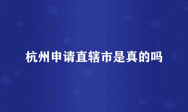 杭州申请直辖市是真的吗