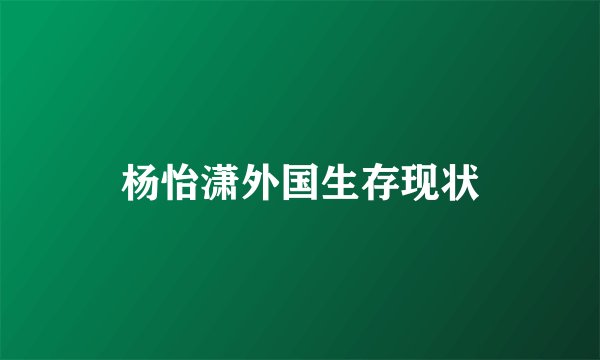 杨怡潇外国生存现状
