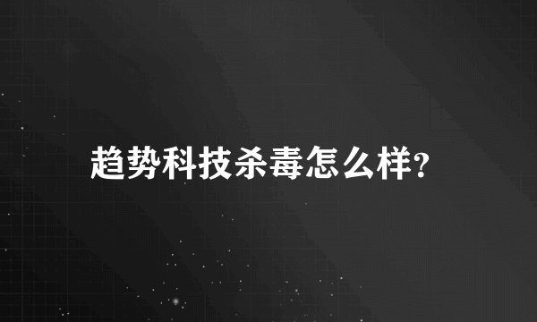 趋势科技杀毒怎么样？
