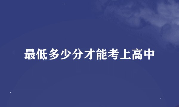 最低多少分才能考上高中