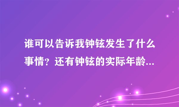 谁可以告诉我钟铉发生了什么事情？还有钟铉的实际年龄是几岁？为什么他在综艺上说为了给温流当队长才改年龄