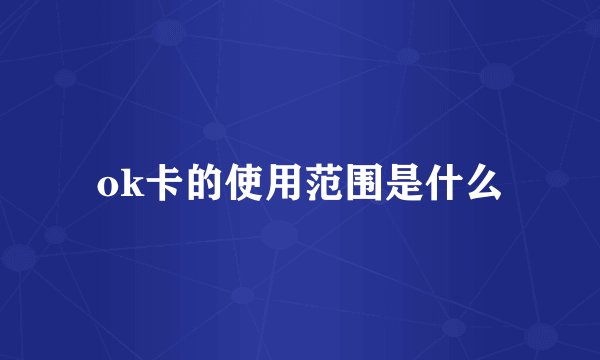 ok卡的使用范围是什么