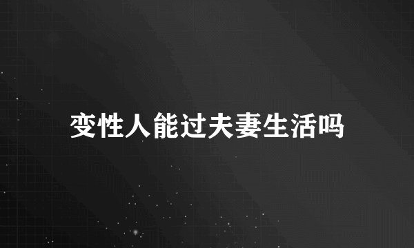 变性人能过夫妻生活吗