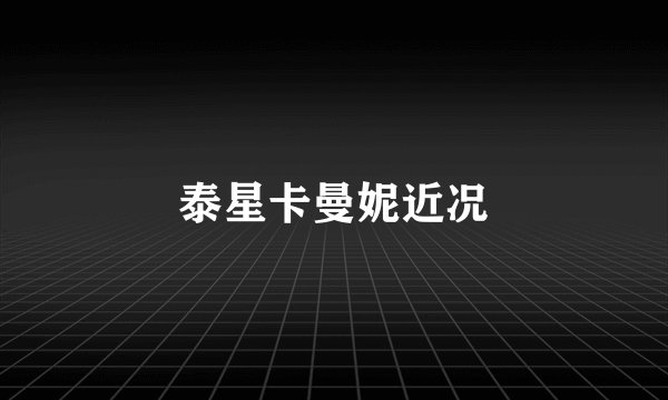 泰星卡曼妮近况