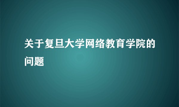 关于复旦大学网络教育学院的问题