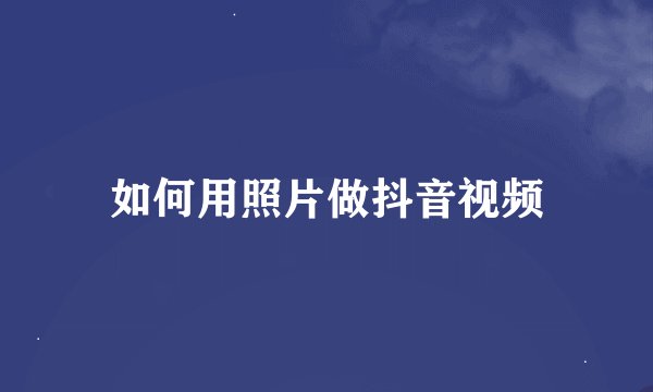 如何用照片做抖音视频
