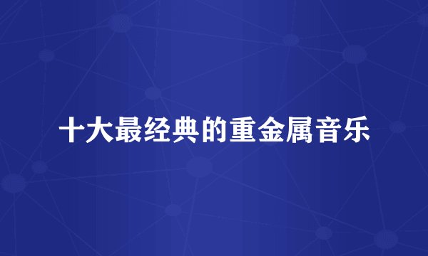 十大最经典的重金属音乐